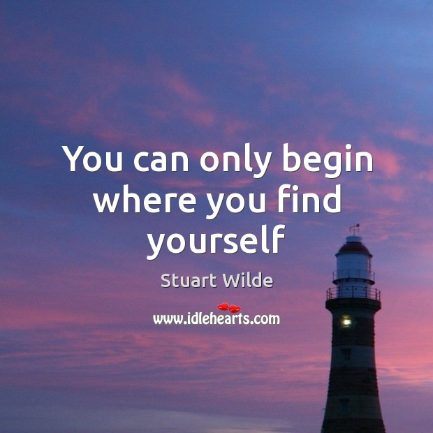 You can only begin where you find yourself Stuart Wilde Picture Quote