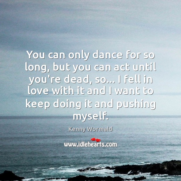 You can only dance for so long, but you can act until Kenny Wormald Picture Quote