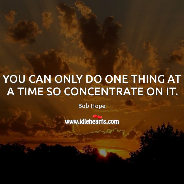 YOU CAN ONLY DO ONE THING AT A TIME SO CONCENTRATE ON IT. Bob Hope Picture Quote