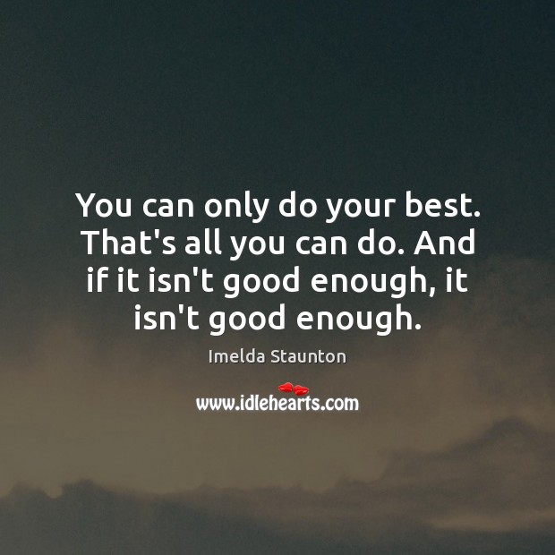 You can only do your best. That’s all you can do. And Imelda Staunton Picture Quote