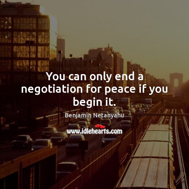 You can only end a negotiation for peace if you begin it. Image
