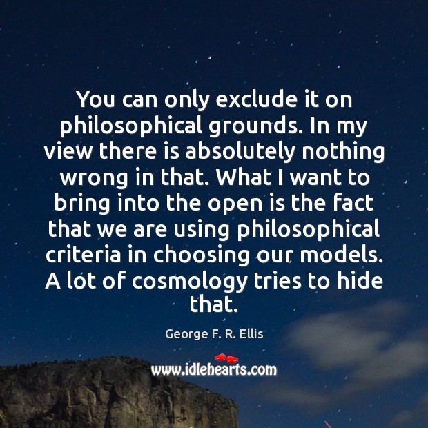 You can only exclude it on philosophical grounds. In my view there George F. R. Ellis Picture Quote