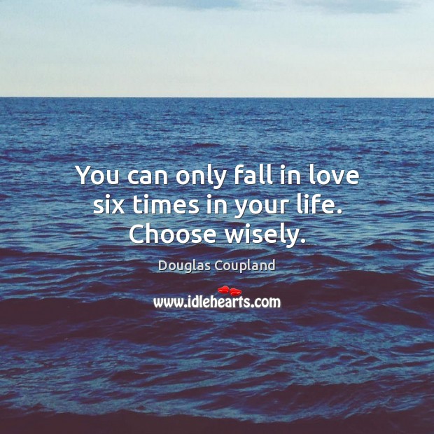 You can only fall in love six times in your life. Choose wisely. Douglas Coupland Picture Quote