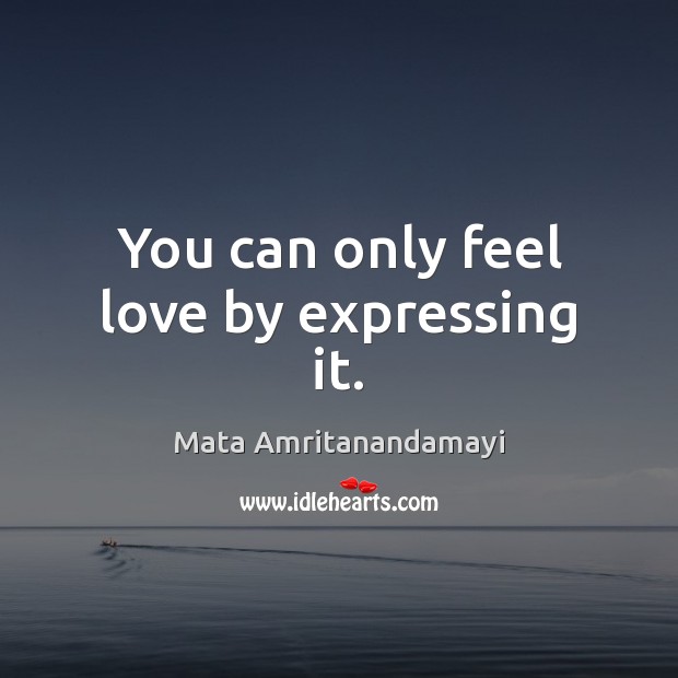You can only feel love by expressing it. Image