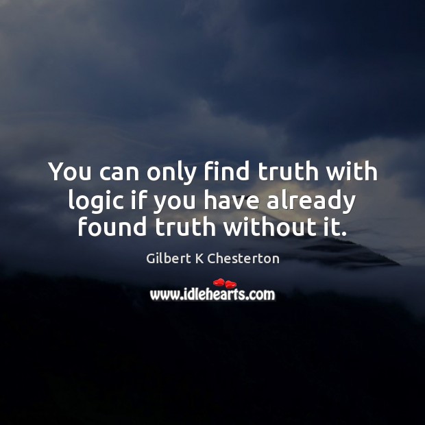 You can only find truth with logic if you have already found truth without it. Gilbert K Chesterton Picture Quote