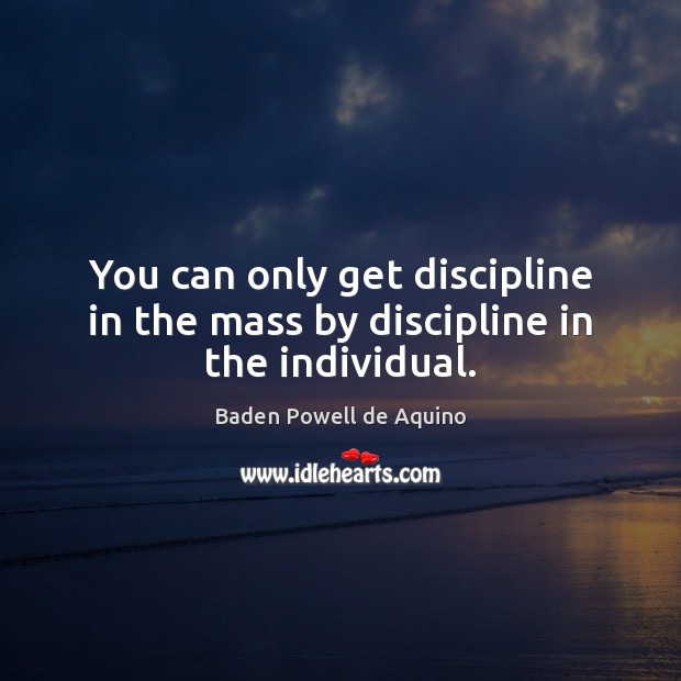 You can only get discipline in the mass by discipline in the individual. Baden Powell de Aquino Picture Quote