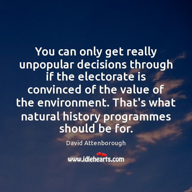 You can only get really unpopular decisions through if the electorate is David Attenborough Picture Quote