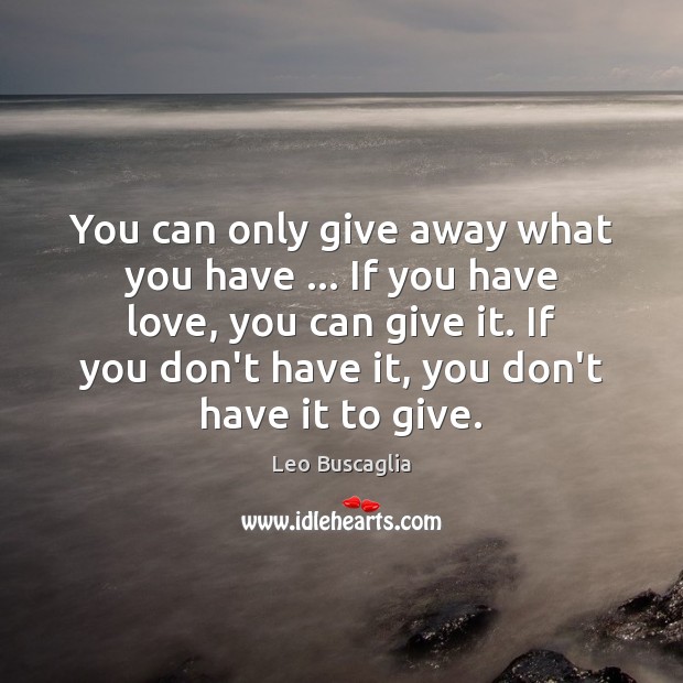 You can only give away what you have … If you have love, Leo Buscaglia Picture Quote
