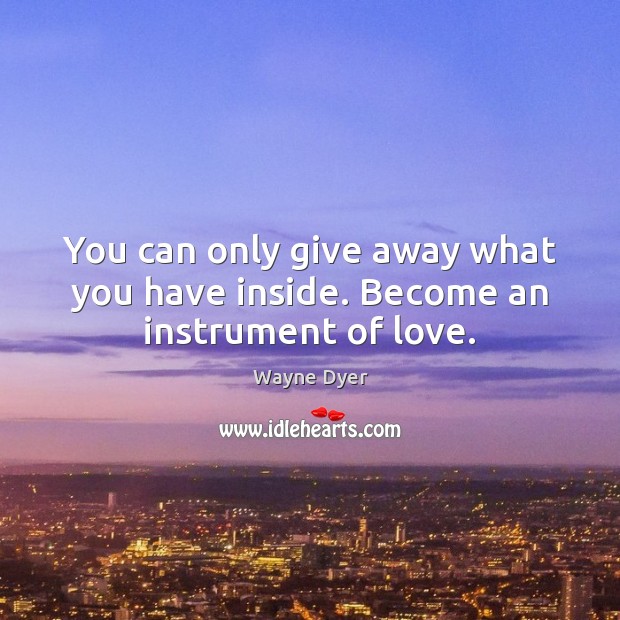 You can only give away what you have inside. Become an instrument of love. Image