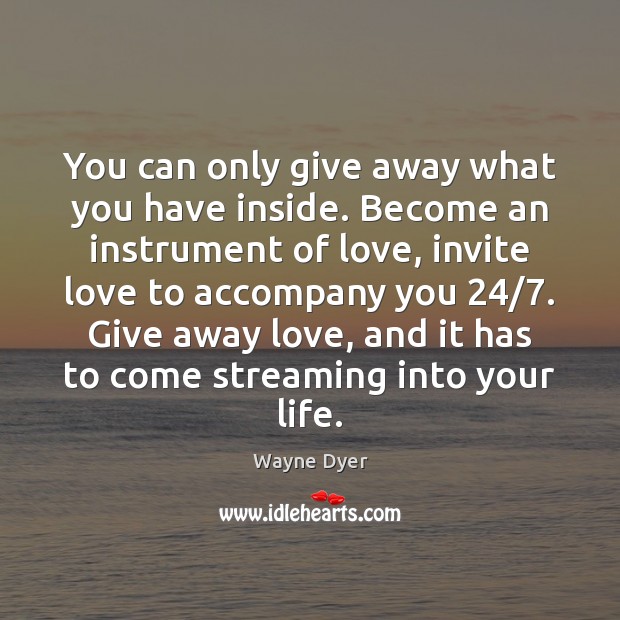 You can only give away what you have inside. Become an instrument Wayne Dyer Picture Quote