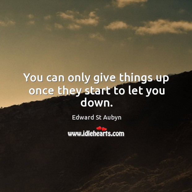 You can only give things up once they start to let you down. Edward St Aubyn Picture Quote