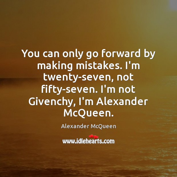 You can only go forward by making mistakes. I’m twenty-seven, not fifty-seven. Alexander McQueen Picture Quote
