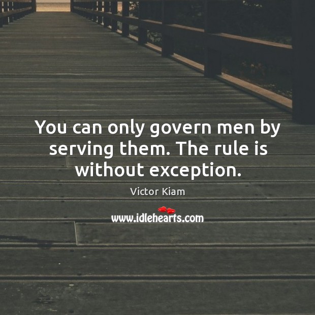 You can only govern men by serving them. The rule is without exception. Image