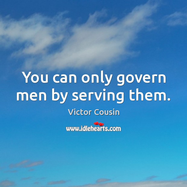 You can only govern men by serving them. Victor Cousin Picture Quote