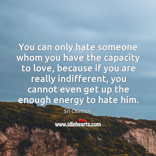 You can only hate someone whom you have the capacity to love Sri Chinmoy Picture Quote