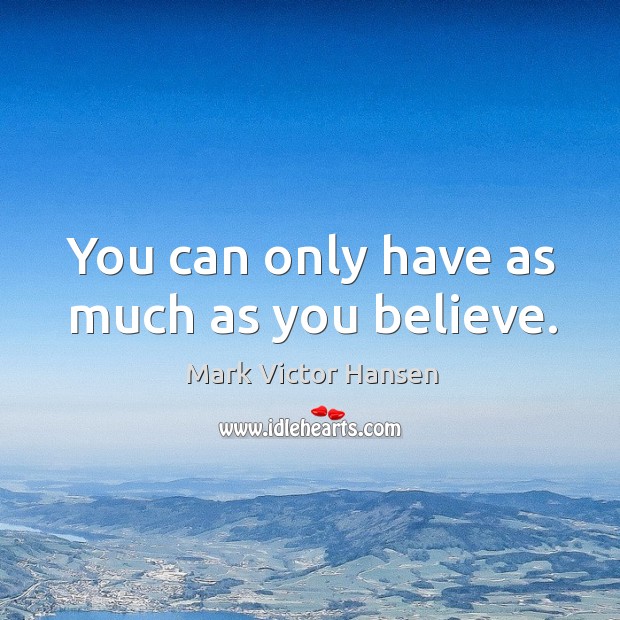 You can only have as much as you believe. Mark Victor Hansen Picture Quote