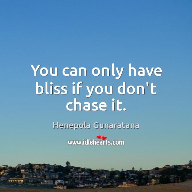 You can only have bliss if you don’t chase it. Henepola Gunaratana Picture Quote