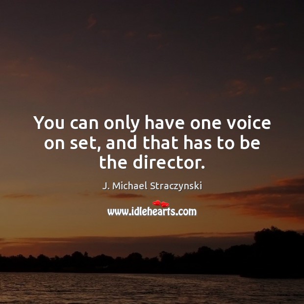 You can only have one voice on set, and that has to be the director. J. Michael Straczynski Picture Quote