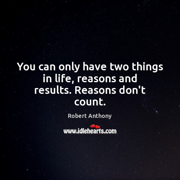 You can only have two things in life, reasons and results. Reasons don’t count. Image