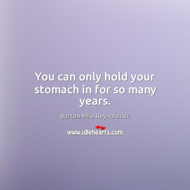 You can only hold your stomach in for so many years. Burton Milo Reynolds Jr. Picture Quote