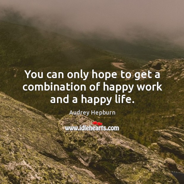 You can only hope to get a combination of happy work and a happy life. Audrey Hepburn Picture Quote