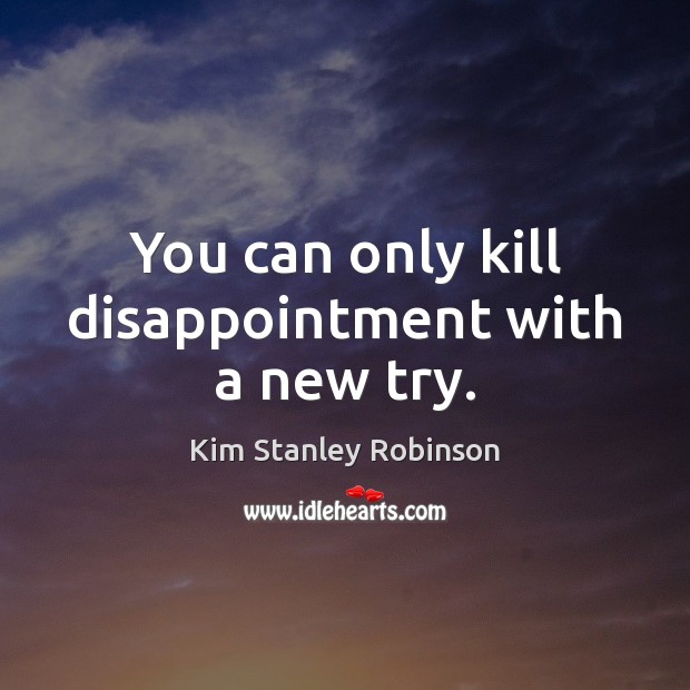 You can only kill disappointment with a new try. Kim Stanley Robinson Picture Quote