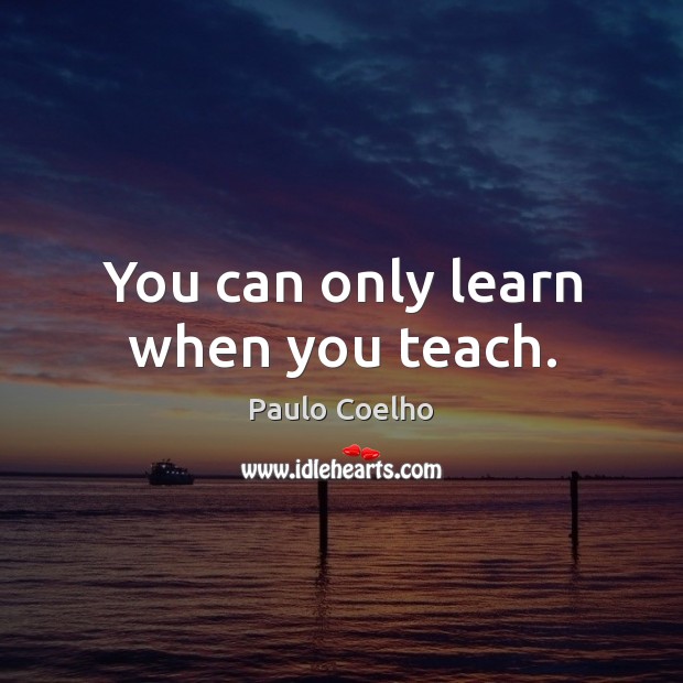 You can only learn when you teach. Paulo Coelho Picture Quote