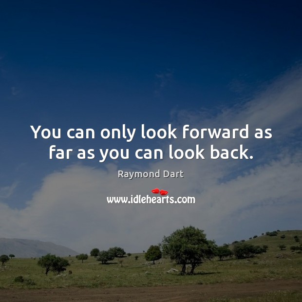 You can only look forward as far as you can look back. Raymond Dart Picture Quote