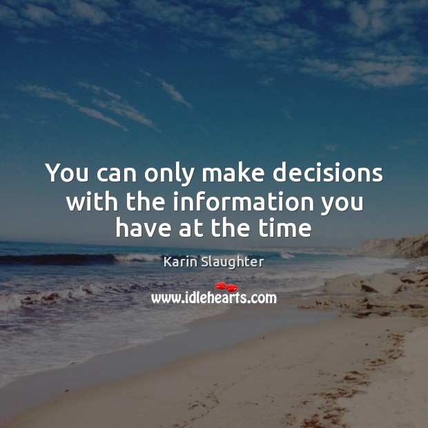 You can only make decisions with the information you have at the time Karin Slaughter Picture Quote
