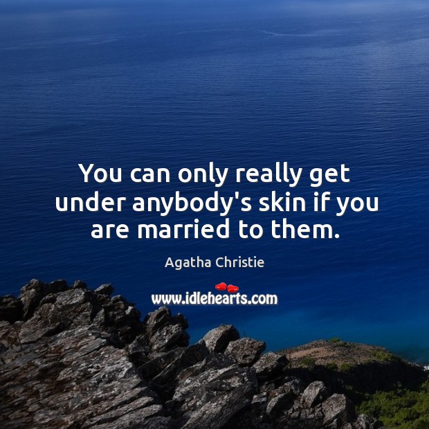 You can only really get under anybody’s skin if you are married to them. Agatha Christie Picture Quote