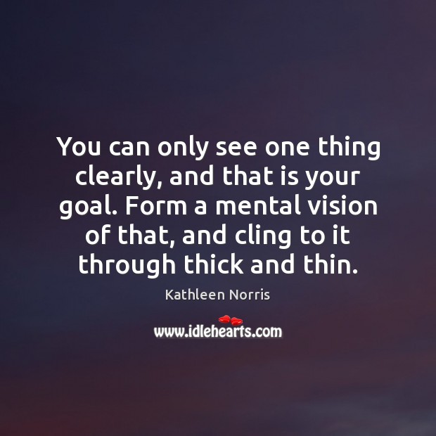 You can only see one thing clearly, and that is your goal. Kathleen Norris Picture Quote