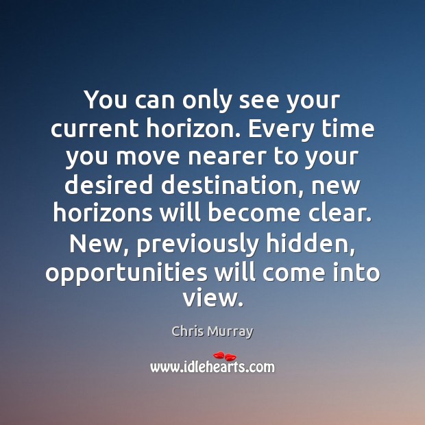 You can only see your current horizon. Every time you move nearer Chris Murray Picture Quote
