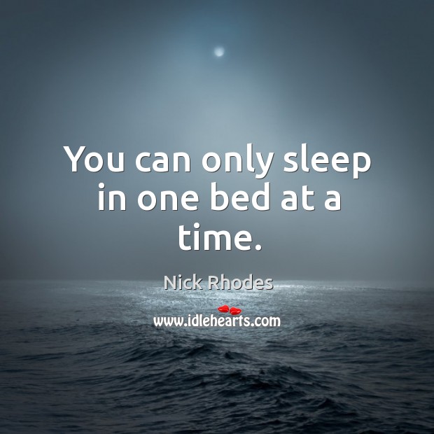 You can only sleep in one bed at a time. Nick Rhodes Picture Quote
