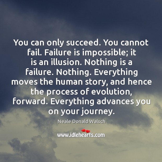 You can only succeed. You cannot fail. Failure is impossible; it is Neale Donald Walsch Picture Quote