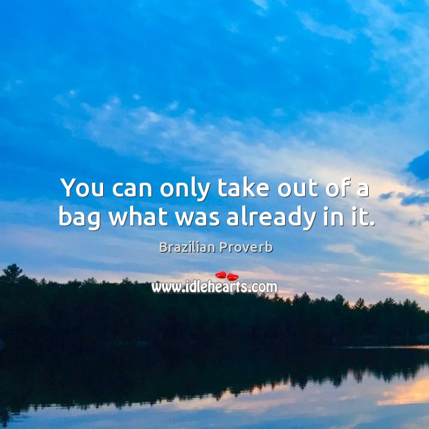 You can only take out of a bag what was already in it. Brazilian Proverbs Image