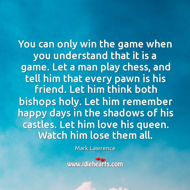 You can only win the game when you understand that it is Mark Lawrence Picture Quote