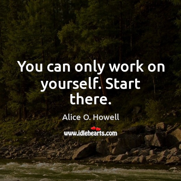 You can only work on yourself. Start there. Image