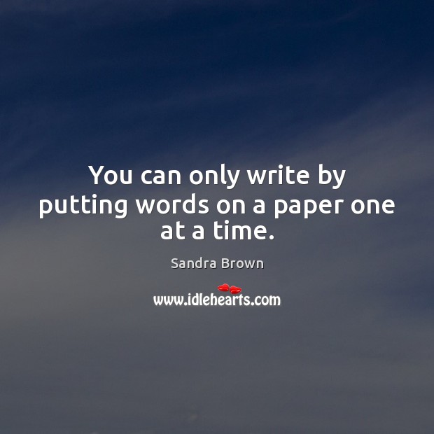 You can only write by putting words on a paper one at a time. Sandra Brown Picture Quote