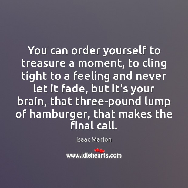 You can order yourself to treasure a moment, to cling tight to Isaac Marion Picture Quote