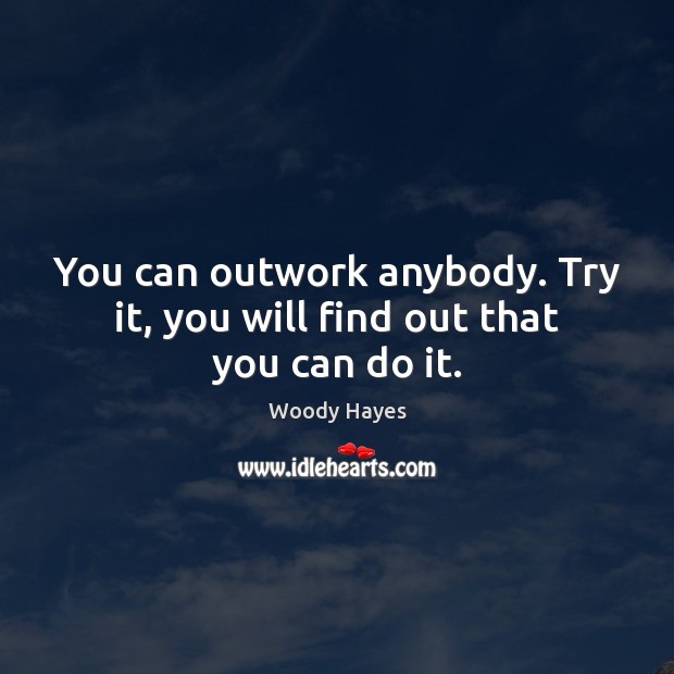 You can outwork anybody. Try it, you will find out that you can do it. Woody Hayes Picture Quote