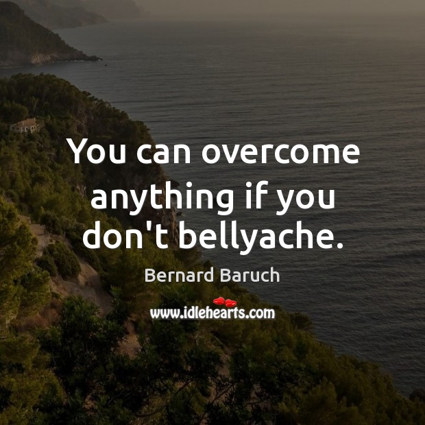 You can overcome anything if you don’t bellyache. Image