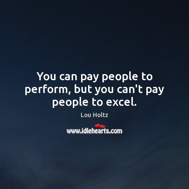 You can pay people to perform, but you can’t pay people to excel. Image