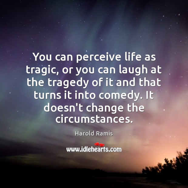 You can perceive life as tragic, or you can laugh at the Harold Ramis Picture Quote