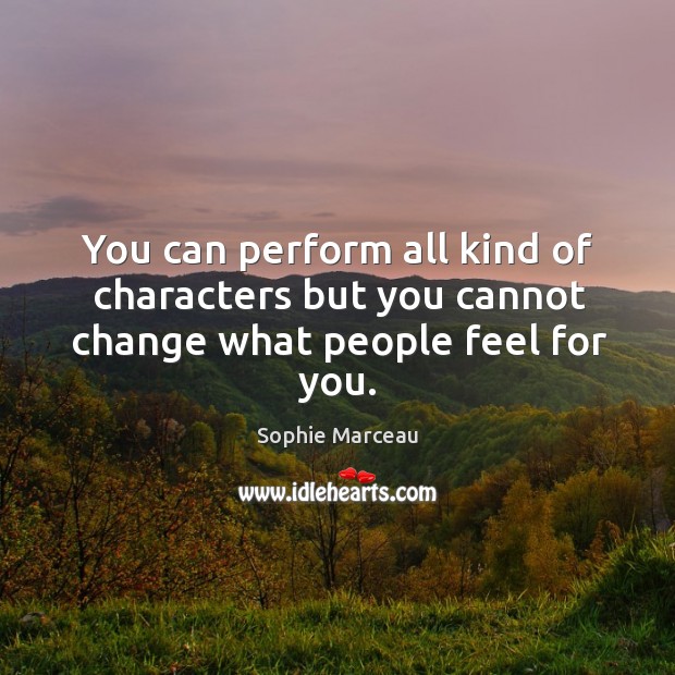 You can perform all kind of characters but you cannot change what people feel for you. Image