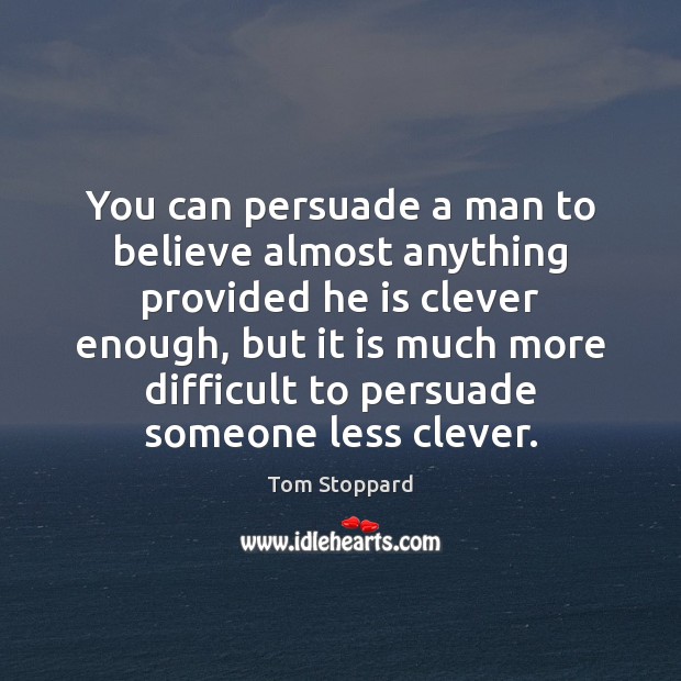 You can persuade a man to believe almost anything provided he is Tom Stoppard Picture Quote