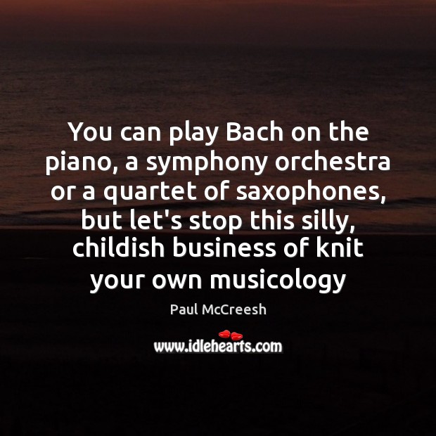 You can play Bach on the piano, a symphony orchestra or a Paul McCreesh Picture Quote