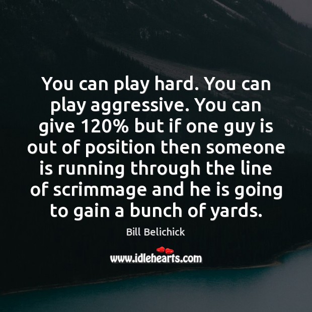 You can play hard. You can play aggressive. You can give 120% but Bill Belichick Picture Quote