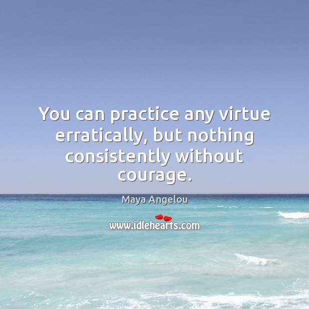 You can practice any virtue erratically, but nothing consistently without courage. Image
