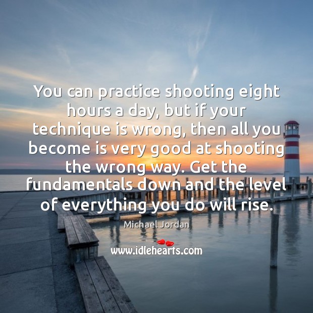 You can practice shooting eight hours a day, but if your technique Image