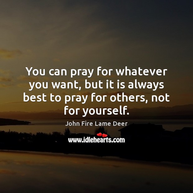 You can pray for whatever you want, but it is always best John Fire Lame Deer Picture Quote